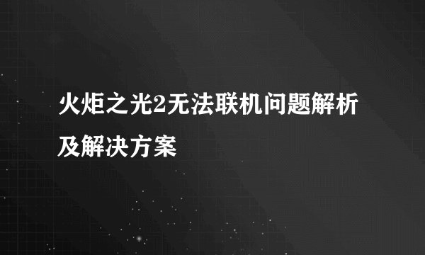 火炬之光2无法联机问题解析及解决方案