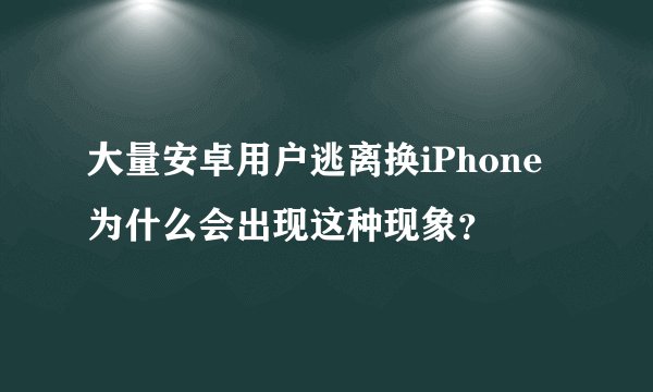 大量安卓用户逃离换iPhone 为什么会出现这种现象？