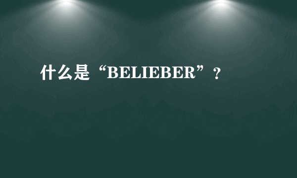 什么是“BELIEBER”？