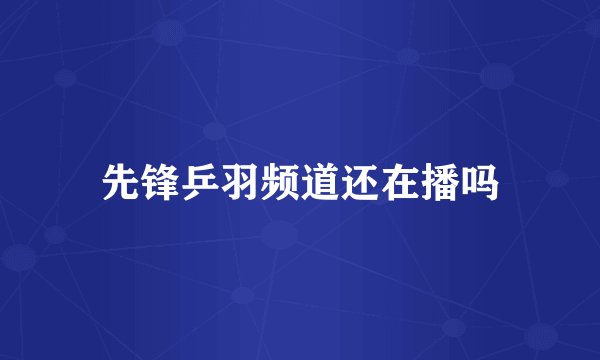 先锋乒羽频道还在播吗