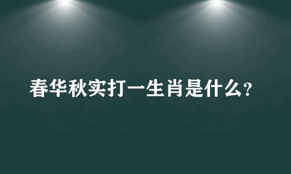 春华秋实打一生肖是什么？