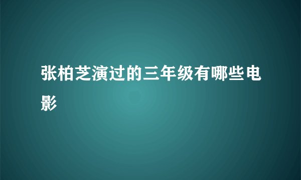 张柏芝演过的三年级有哪些电影