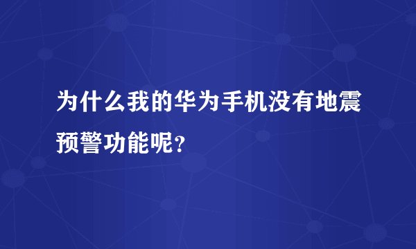 为什么我的华为手机没有地震预警功能呢？