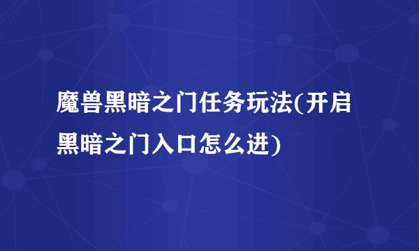 魔兽黑暗之门任务玩法(开启黑暗之门入口怎么进)