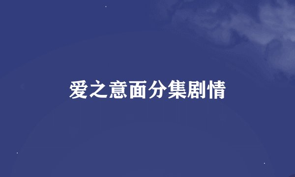 爱之意面分集剧情