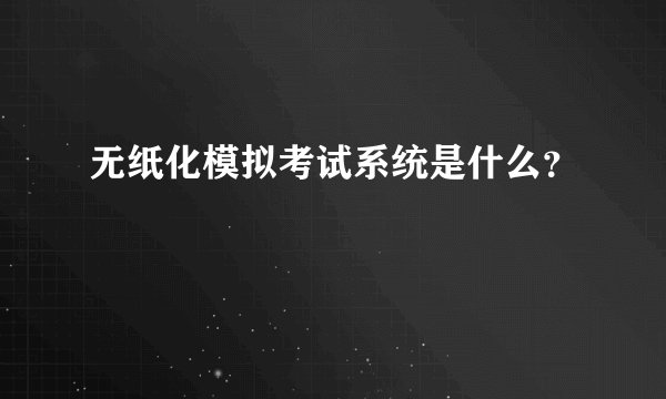 无纸化模拟考试系统是什么？
