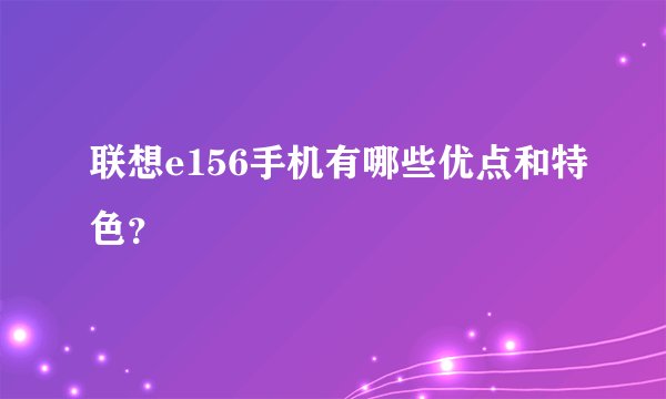 联想e156手机有哪些优点和特色？