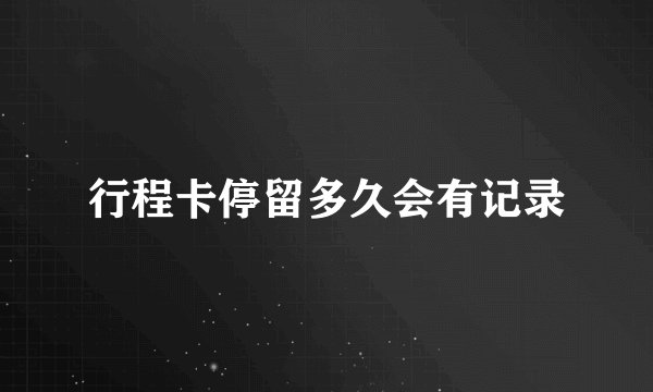 行程卡停留多久会有记录