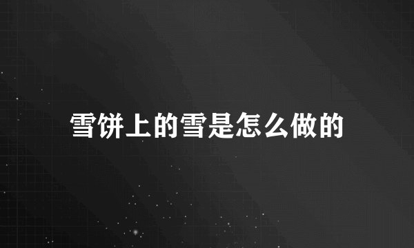 雪饼上的雪是怎么做的