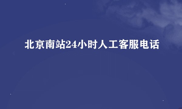 北京南站24小时人工客服电话