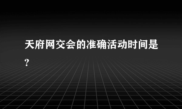 天府网交会的准确活动时间是?