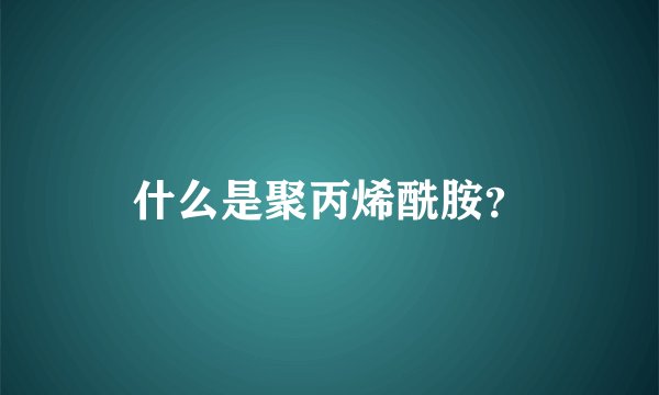 什么是聚丙烯酰胺？