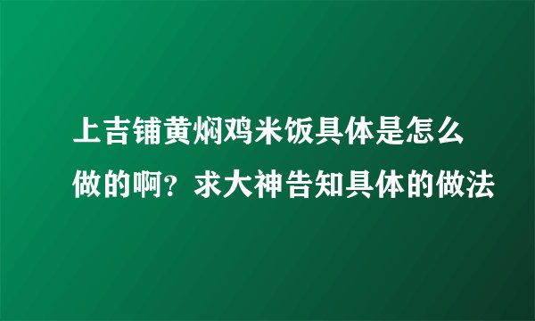 上吉铺黄焖鸡米饭具体是怎么做的啊？求大神告知具体的做法