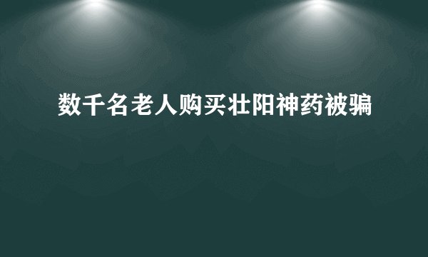 数千名老人购买壮阳神药被骗
