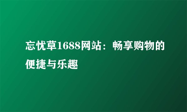 忘忧草1688网站:畅享购物的便捷与乐趣