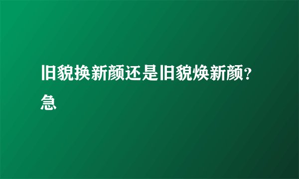 旧貌换新颜还是旧貌焕新颜？急