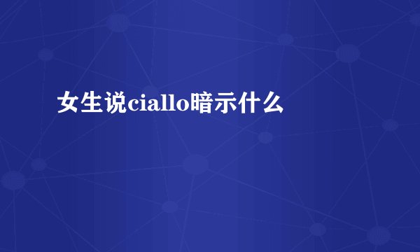 女生说ciallo暗示什么