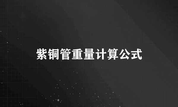 紫铜管重量计算公式