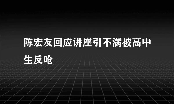 陈宏友回应讲座引不满被高中生反呛