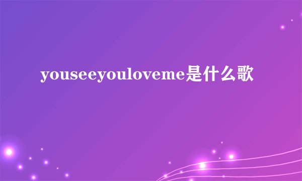 youseeyouloveme是什么歌