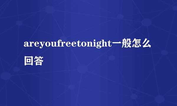 areyoufreetonight一般怎么回答