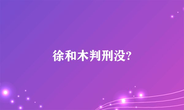 徐和木判刑没?