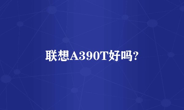 联想A390T好吗?