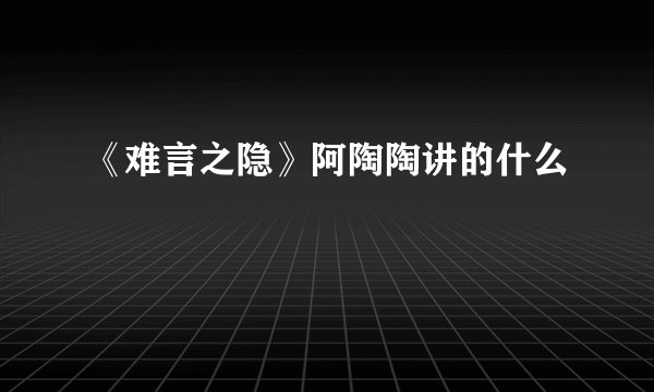 《难言之隐》阿陶陶讲的什么