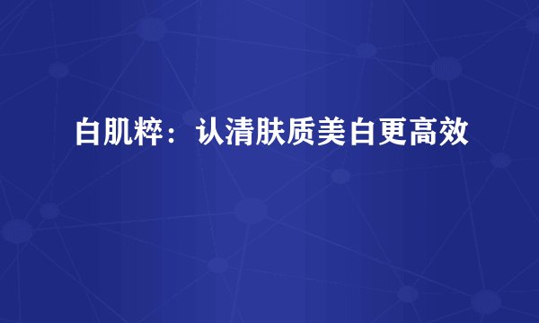 白肌粹：认清肤质美白更高效
