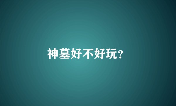 神墓好不好玩？