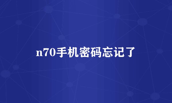 n70手机密码忘记了