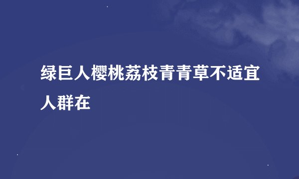 绿巨人樱桃荔枝青青草不适宜人群在