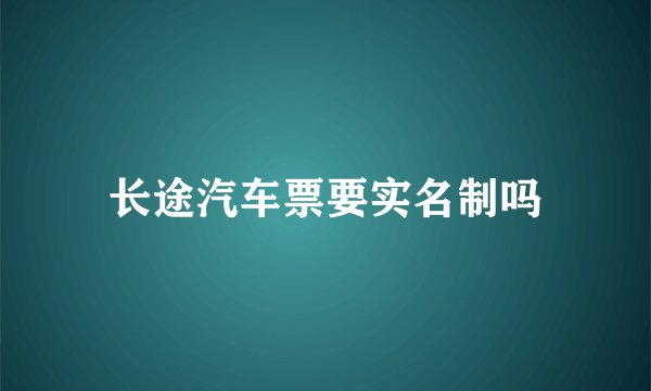 长途汽车票要实名制吗