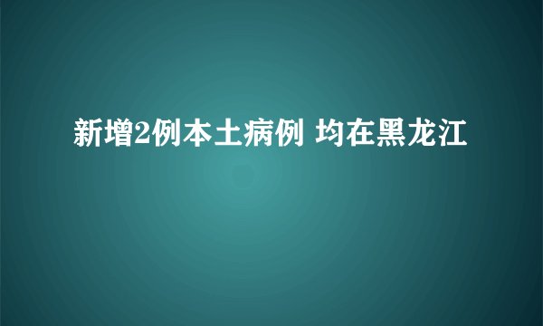 新增2例本土病例 均在黑龙江