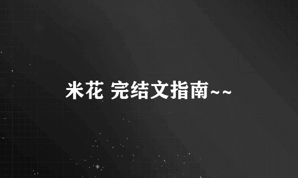 米花 完结文指南~~