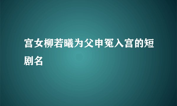 宫女柳若曦为父申冤入宫的短剧名