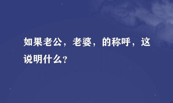 如果老公,老婆,的称呼,这说明什么?
