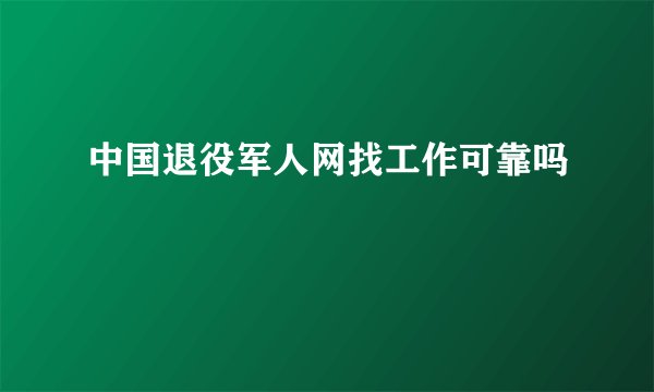 中国退役军人网找工作可靠吗