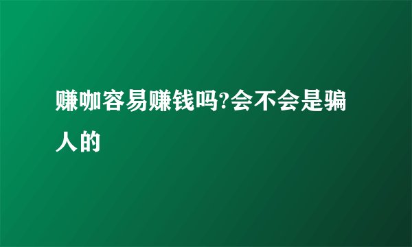 赚咖容易赚钱吗?会不会是骗人的