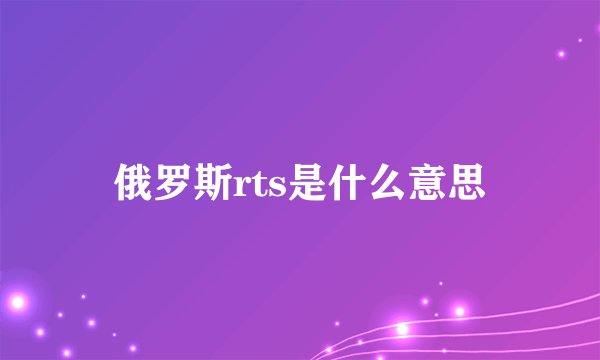 俄罗斯rts是什么意思