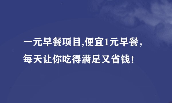 一元早餐项目,便宜1元早餐,每天让你吃得满足又省钱!