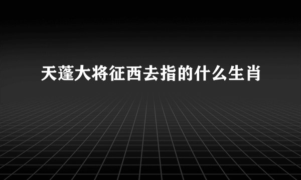 天蓬大将征西去指的什么生肖