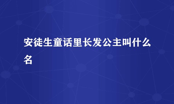 安徒生童话里长发公主叫什么名
