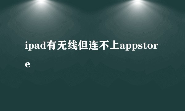 ipad有无线但连不上appstore