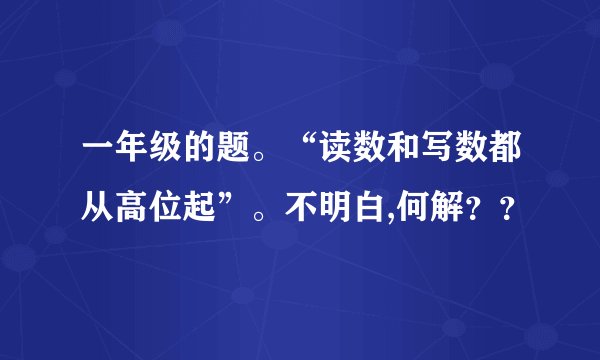 一年级的题。“读数和写数都从高位起”。不明白,何解？？