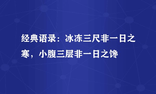经典语录：冰冻三尺非一日之寒，小腹三层非一日之馋
