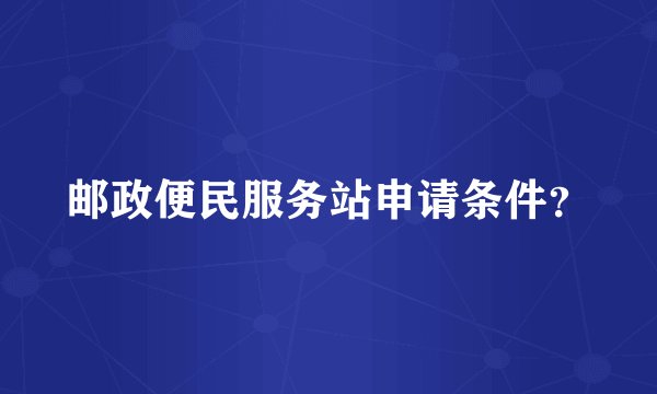 邮政便民服务站申请条件？