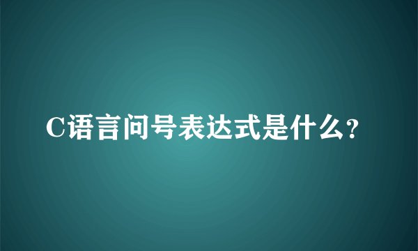 C语言问号表达式是什么？