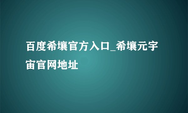 百度希壤官方入口_希壤元宇宙官网地址