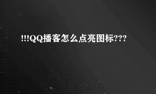 !!!QQ播客怎么点亮图标???